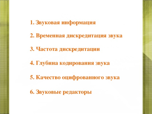 Звуковая информация 2. Временная дискредитация звука 3. Частота дискредитации 4. Глубина кодирования звука 5. Качество оцифрованного звука 6. Звуковые редакторы 