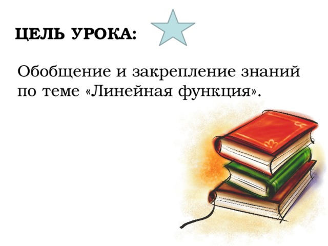 ЦЕЛЬ УРОКА: Обобщение и закрепление знаний по теме «Линейная функция». 