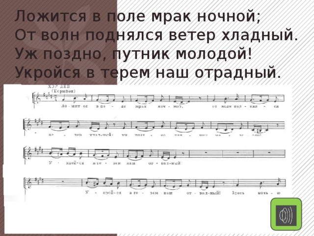 Ложится в поле мрак ночной; От волн поднялся ветер хладный. Уж поздно, путник молодой! Укройся в терем наш отрадный.  