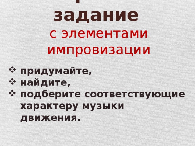 Творческое задание    с элементами импровизации придумайте, найдите, подберите соответствующие характеру музыки движения.  