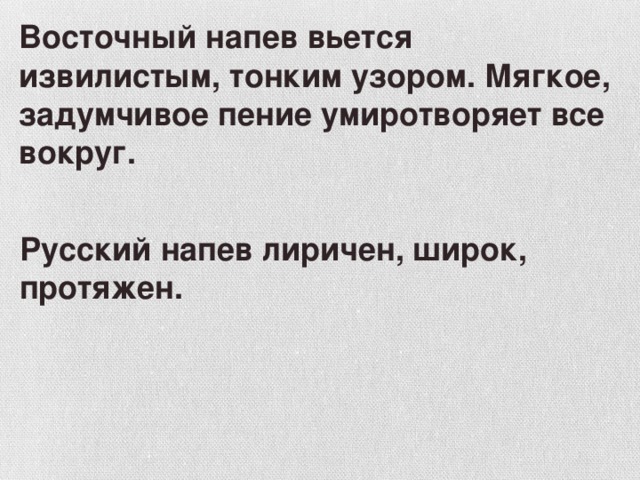 Восточный напев вьется извилистым, тонким узором. Мягкое, задумчивое пение умиротворяет все вокруг. Русский напев лиричен, широк, протяжен.