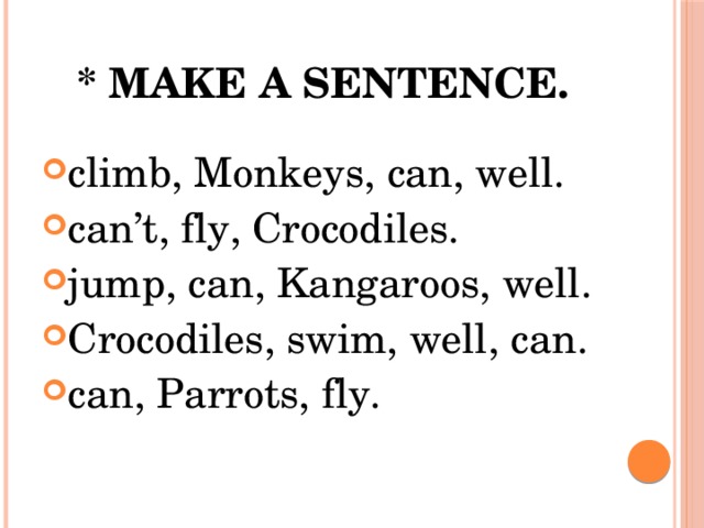 * Make a sentence. climb, Monkeys, can, well. can’t, fly, Crocodiles. jump, can, Kangaroos, well. Crocodiles, swim, well, can. can, Parrots, fly. 