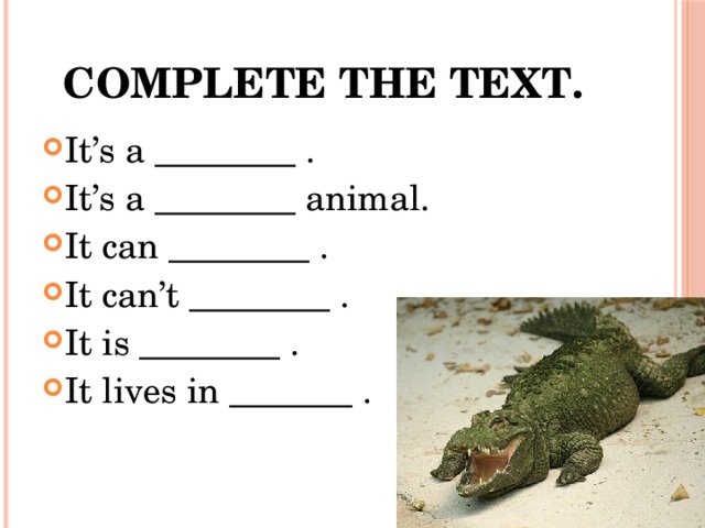 Complete the text. It’s a ________ . It’s a ________ animal. It can ________ . It can’t ________ . It is ________ . It lives in _______ . 