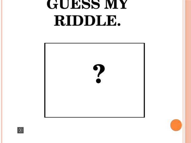 Guess my riddle.  ? 