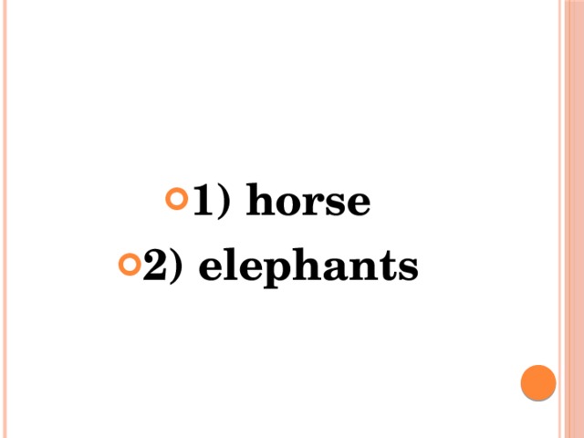  1) horse 2) elephants  