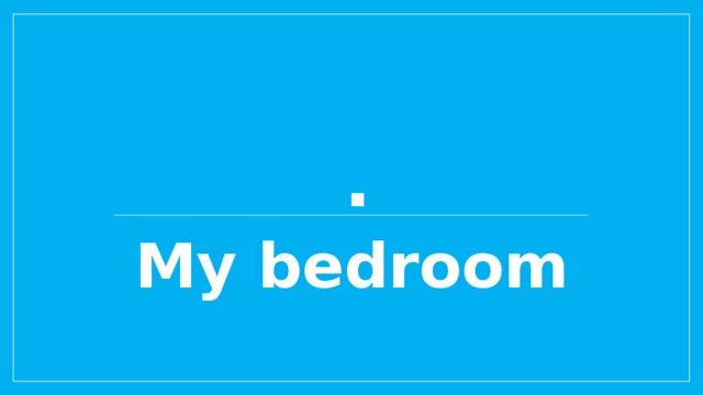 . My bedroom
