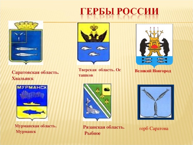   Тверская  область. Осташков  Великий Новгород  Саратовская область. Хвалынск Мурманская область. Мурманск   Рязанская область. Рыбное герб Саратова