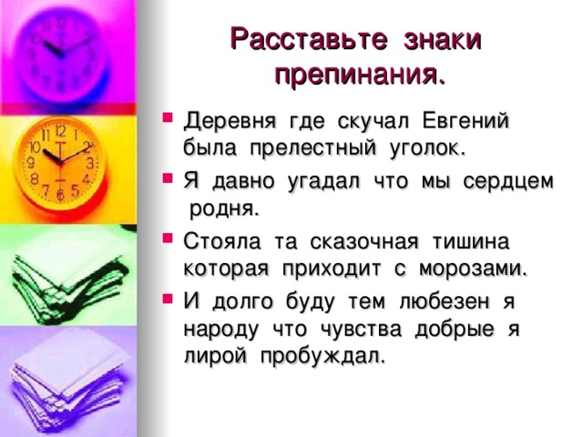 Расставьте знаки препинания. Деревня где скучал Евгений была прелестный уголок. Я давно угадал что мы сердцем родня. Стояла та сказочная тишина которая приходит с морозами. И долго буду тем любезен я народу что чувства добрые я лирой пробуждал.  