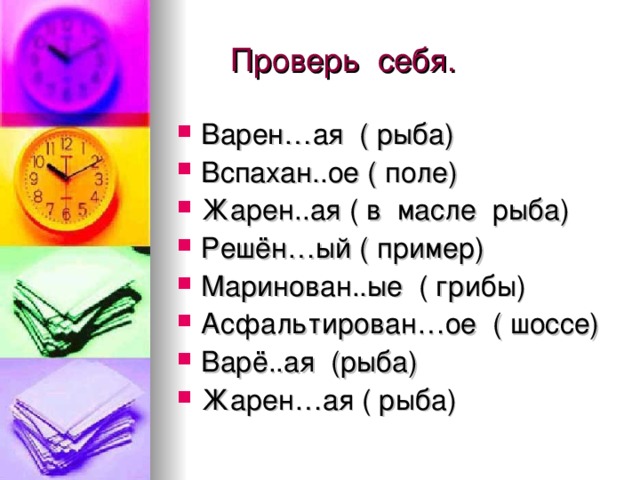  Проверь себя. Варен…ая ( рыба) Вспахан..ое ( поле) Жарен..ая ( в масле рыба) Решён…ый ( пример) Маринован..ые ( грибы) Асфальтирован…ое ( шоссе) Варё..ая (рыба) Жарен…ая ( рыба)  