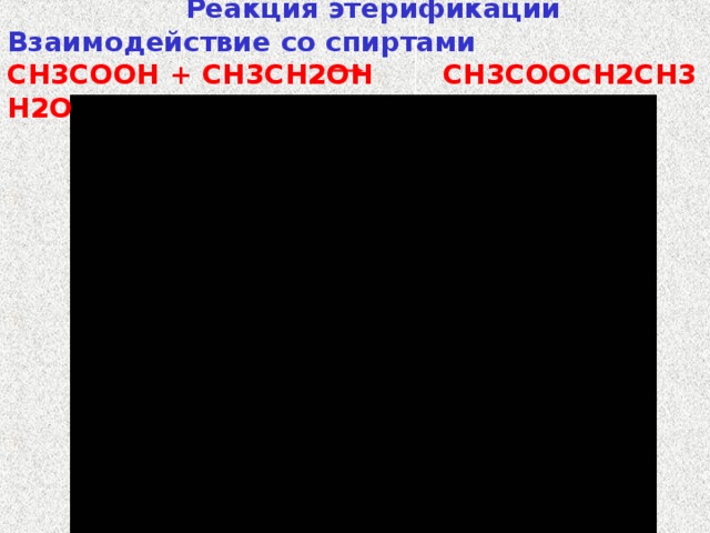  Реакция этерификации Взаимодействие со спиртами CH3COOH + СН3СН2ОН  CH3COOСН2СН3 + H2O   