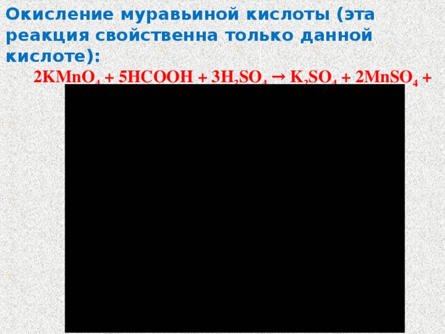 Окисление муравьиной кислоты ( эта реакция свойственна только данной кислоте ) : 2KMnO 4 + 5HCOOH + 3H 2 SO 4 → K 2 SO 4 + 2MnSO 4 + 5CO 2 ↑ + 8H 2 O 