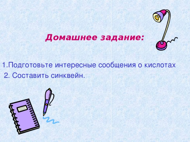 Домашнее задание:  1.Подготовьте интересные сообщения о кислотах  2. Составить синквейн. 