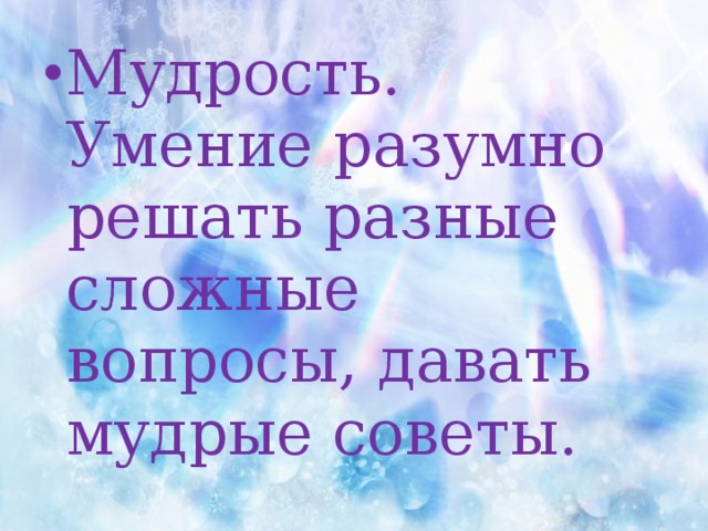 Мудрость. Умение разумно решать разные сложные вопросы, давать мудрые советы. 