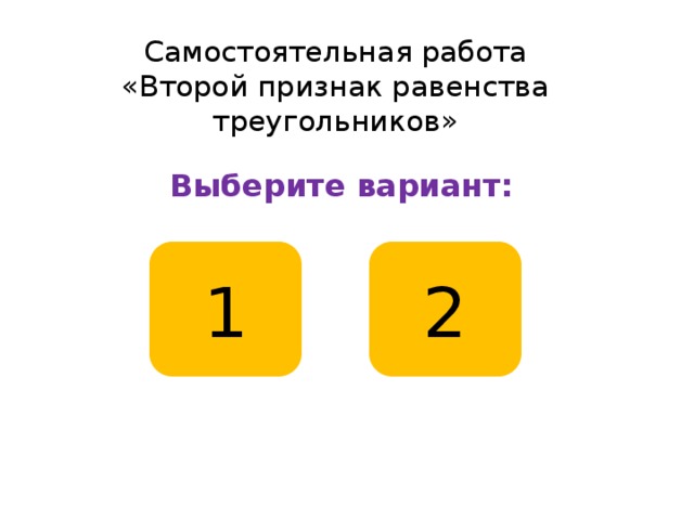 Самостоятельная работа  «Второй признак равенства треугольников» Выберите вариант: 1 2