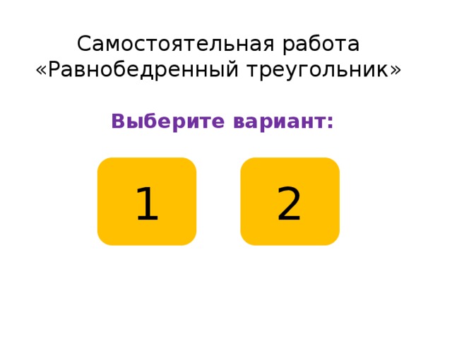 Самостоятельная работа  «Равнобедренный треугольник» Выберите вариант: 1 2