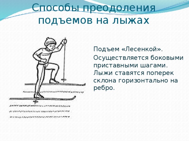 Способы преодоления подъемов на лыжах Подъем «Лесенкой». Осуществляется боковыми приставными шагами. Лыжи ставятся поперек склона горизонтально на ребро. 
