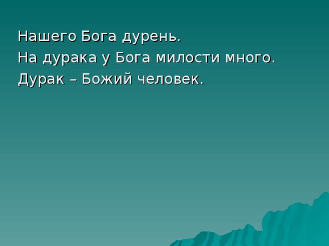 Нашего Бога дурень. На дурака у Бога милости много. Дурак – Божий человек. 