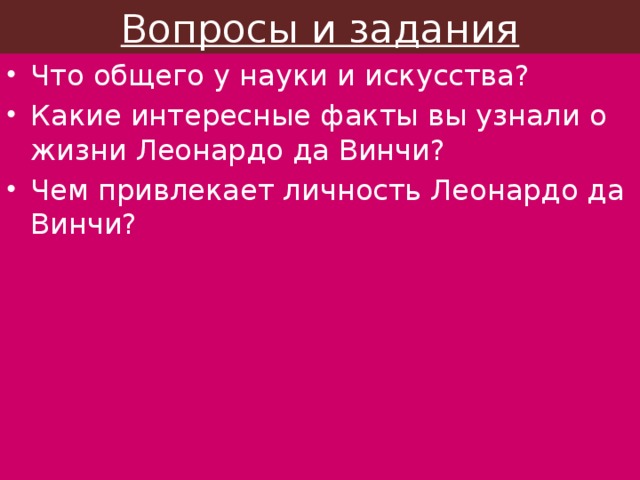 Вопросы и задания Что общего у науки и искусства? Какие интересные факты вы узнали о жизни Леонардо да Винчи? Чем привлекает личность Леонардо да Винчи? 
