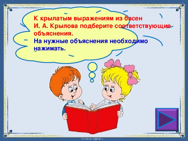 К крылатым выражениям из басен И. А. Крылова подберите соответствующие объяснения. На нужные объяснения необходимо нажимать. 