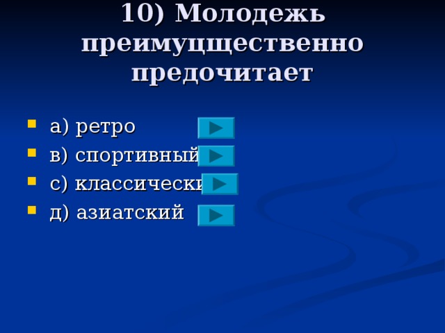 10) Молодежь преимуцщественно предочитает  a )  ретро  в) спортивный  с) классический  д) азиатский 