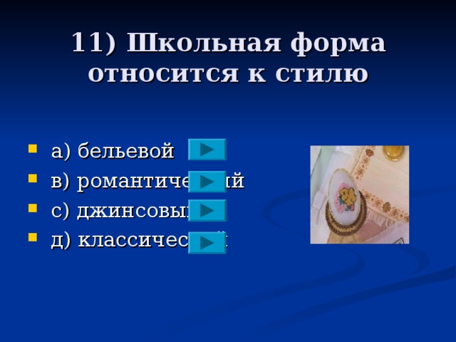 11) Школьная форма относится к стилю  a ) бельевой  в) романтический  с) джинсовый  д) классический 