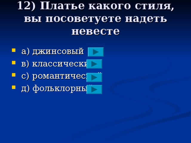 12) Платье какого стиля, вы посоветуете надеть невесте  a ) джинсовый  в) классический  с) романтический  д)  фольклорный 