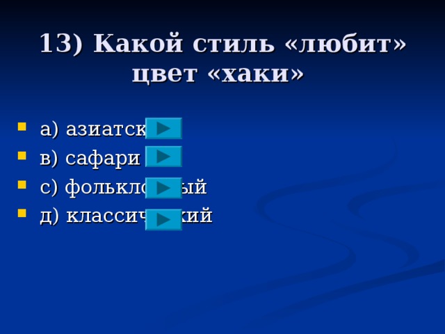 13) Какой стиль «любит» цвет «хаки»  a ) азиатский  в) сафари  с)  фольклорный  д)  классический 