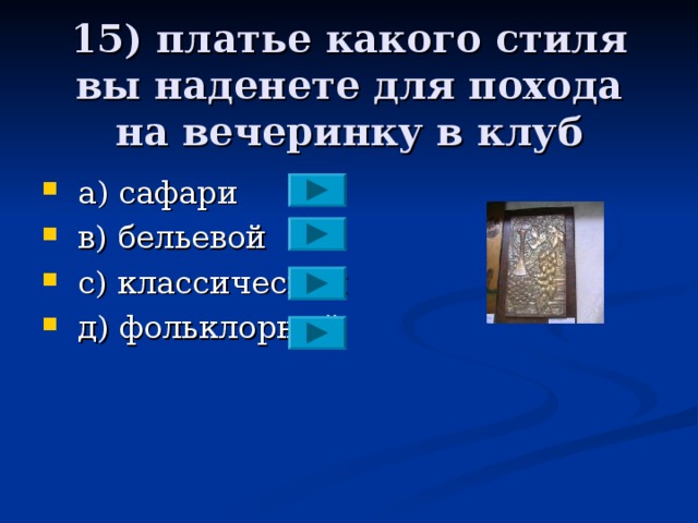 15) платье какого стиля вы наденете для похода на вечеринку в клуб  a ) сафари  в) бельевой  с) классический  д)  фольклорный 