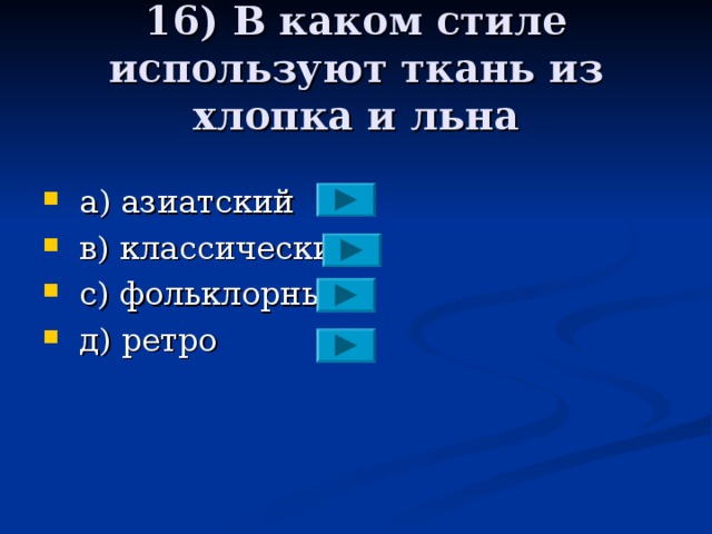 16) В каком стиле используют ткань из хлопка и льна  a ) азиатский  в)  классический  с) фольклорный  д) ретро 