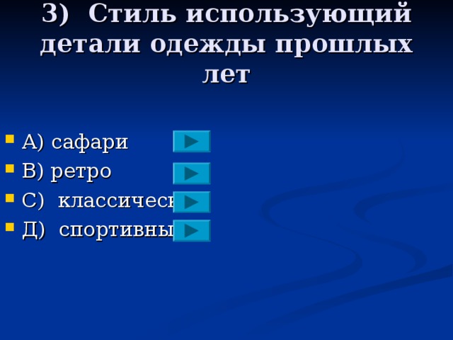 3) Стиль использующий детали одежды прошлых лет А) сафари В) ретро С)  классический Д)  спортивный 