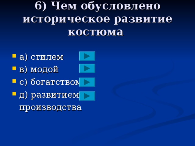 6) Чем обусловлено историческое развитие костюма a ) стилем в) модой с) богатством д) развитием  производства 