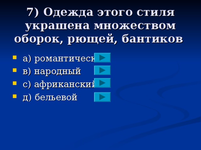 7) Одежда этого стиля украшена множеством оборок, рющей, бантиков  а) романтический  в) народный  с) африканский  д) бельевой 