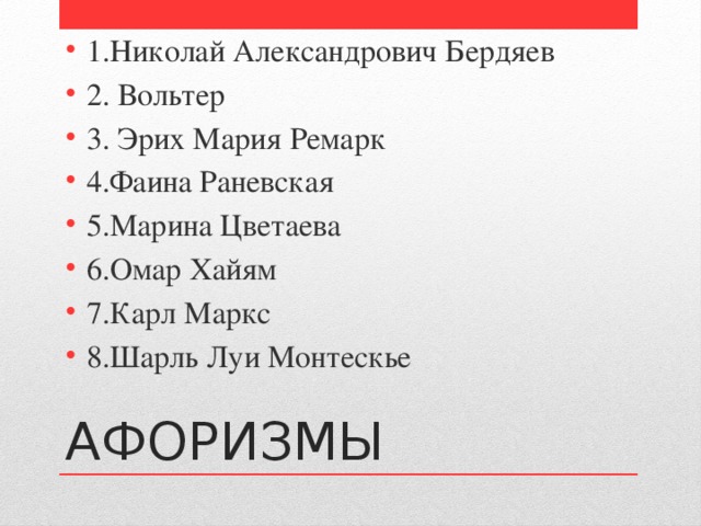 1.Николай Александрович Бердяев 2. Вольтер 3. Эрих Мария Ремарк 4.Фаина Раневская 5.Марина Цветаева 6.Омар Хайям 7.Карл Маркс 8.Шарль Луи Монтескье АФОРИЗМЫ 