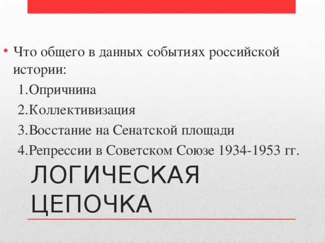 Что общего в данных событиях российской истории:  1.Опричнина  2.Коллективизация  3.Восстание на Сенатской площади  4.Репрессии в Советском Союзе 1934-1953 гг. ЛОГИЧЕСКАЯ ЦЕПОЧКА 