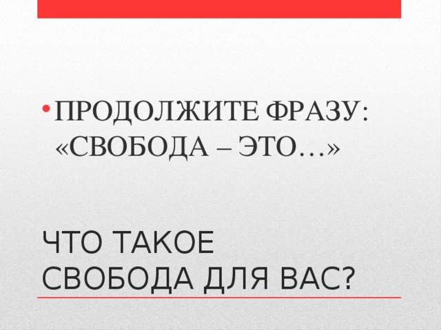 ПРОДОЛЖИТЕ ФРАЗУ:  «СВОБОДА – ЭТО…» ЧТО ТАКОЕ СВОБОДА ДЛЯ ВАС? 