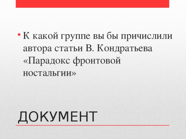 К какой группе вы бы причислили автора статьи В. Кондратьева «Парадокс фронтовой ностальгии» ДОКУМЕНТ 