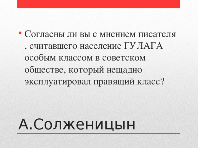 Согласны ли вы с мнением писателя , считавшего население ГУЛАГА особым классом в советском обществе, который нещадно эксплуатировал правящий класс? А.Солженицын 