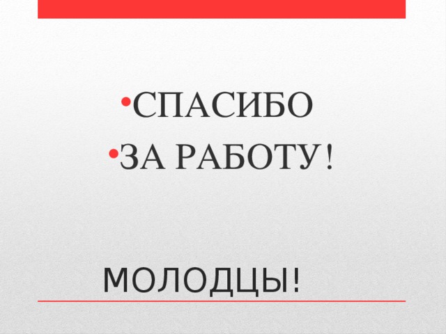 СПАСИБО ЗА РАБОТУ! МОЛОДЦЫ! 