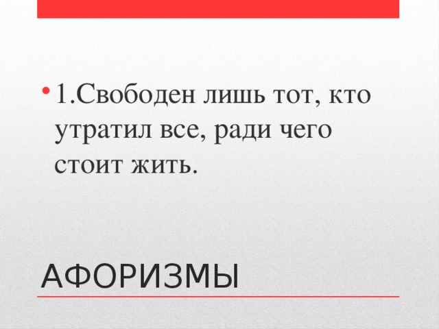 1.Свободен лишь тот, кто утратил все, ради чего стоит жить. АФОРИЗМЫ 