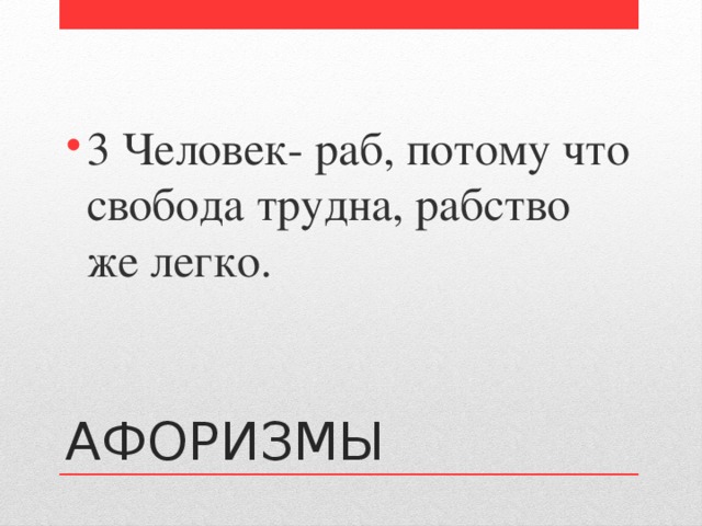 3 Человек- раб, потому что свобода трудна, рабство же легко. АФОРИЗМЫ 