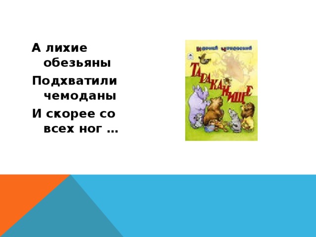 А лихие обезьяны Подхватили чемоданы И скорее со всех ног … 