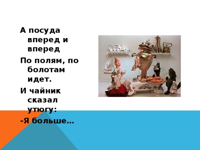 А посуда вперед и вперед По полям, по болотам идет. И чайник сказал утюгу: -Я больше… 