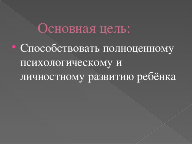 Основная цель: Способствовать полноценному психологическому и личностному развитию ребёнка 