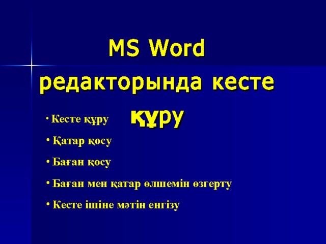 MS Word редакторында к есте құру  Кесте құру  Қатар қосу  Баған қосу  Баған мен қатар өлшемін өзгерту  Кесте ішіне мәтін енгізу 