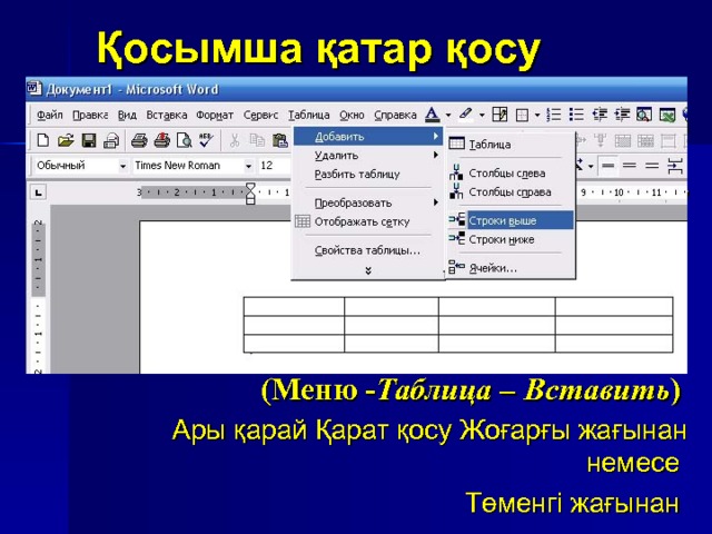 Қосымша қатар қосу Кестенің қажетті өлшемімен сызу әруақытта бірден сызу мүмкін болмайды. Бірақ оған қам жемеңдер. Қажет қатар санын қосу қиын емес. Қосымша бөлімдер: Мәзір-Кесте-Құру (Меню - Таблица – Вставить )  Ары қарай Қарат қосу Жоғарғы жағынан немесе Төменгі жағынан 