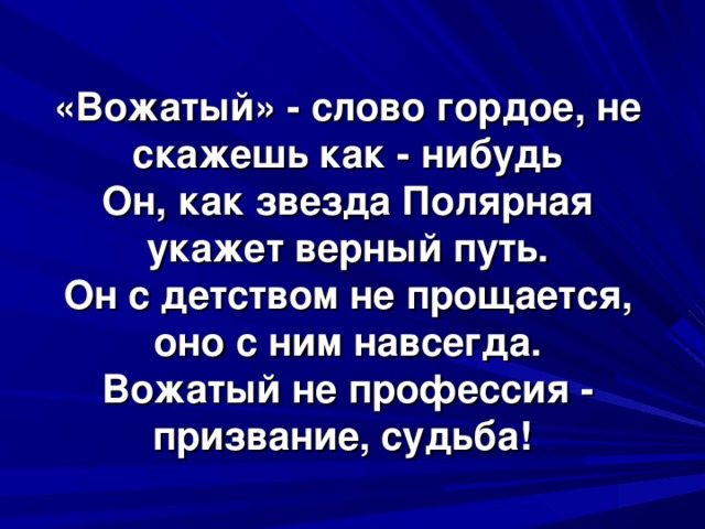 «Вожатый» - слово гордое, не скажешь как - нибудь  Он, как звезда Полярная укажет верный путь.  Он с детством не прощается, оно с ним навсегда.  Вожатый не профессия - призвание, судьба!