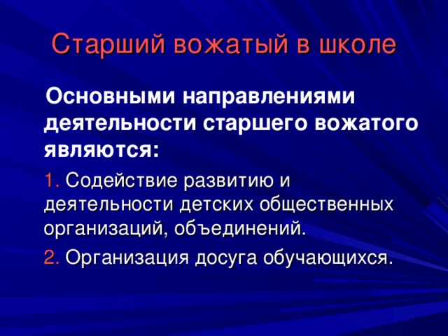 Старший вожатый в школе  Основными направлениями деятельности старшего вожатого являются:  1. Содействие развитию и деятельности детских общественных организаций, объединений.  2. Организация досуга обучающихся.