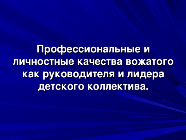 Профессиональные и личностные качества вожатого как руководителя и лидера детского коллектива.