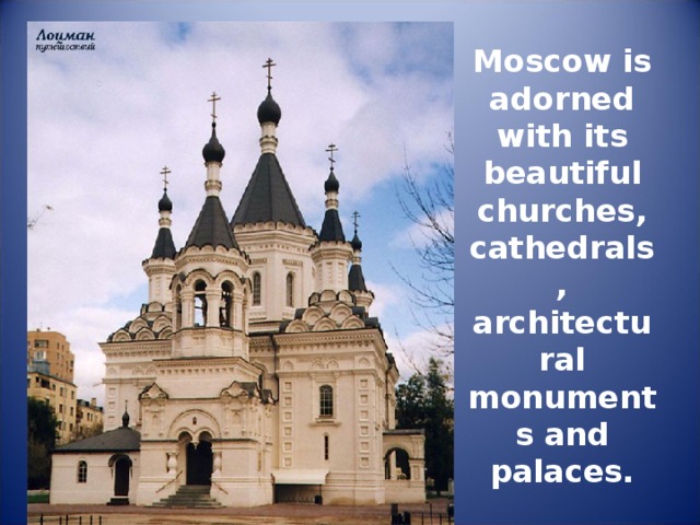 Moscow is adorned with its beautiful churches, cathedrals, architectural monuments and palaces. 
