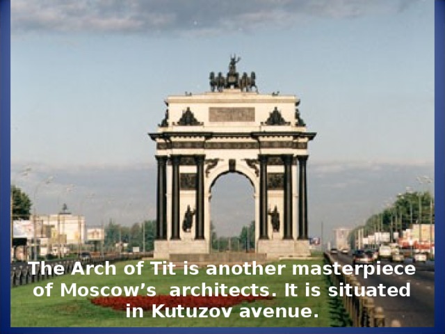 The Arch of Tit is another masterpiece of Moscow’s architects. It is situated in Kutuzov avenue. 